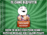 Те саме відчуття Коли ти за всі свої роки чекав 1 Вересня меньше ніж у цьому році!!!