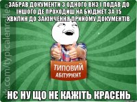 забрав документи з одного ВНЗ і подав до іншого де проходиш на бюджет за 15 хвилин до закінчення прийому документів нє ну що не кажіть красень