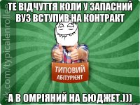 Те відчуття коли у запасний вуз вступив на контракт а в омріяний на БЮДЖЕТ.)))