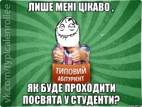 Лише мені цікаво , як буде проходити посвята у студенти?