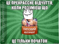 це прекрассне відчуття, коли розуміеш що це тільки початок