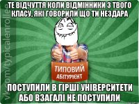 Те відчуття коли відмінники з твого класу, які говорили що ти нездара поступили в гірші університети або взагалі не поступили