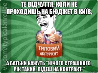 Те відчуття, коли не проходишь на бюджет в Київ, а батьки кажуть "Нічого страшного. Рік такий. Підеш на контракт."