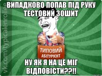 випадково попав під руку тестовий зошит ну як я на це міг відповісти??!!