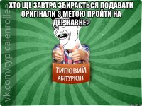 хто ще завтра збирається подавати оригінали з метою пройти на державне? 