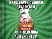 КРАЩЕ БУТИ СУМНИМ СТУДЕНТОМ, АНІЖ ВЕСЕЛИМ АБІТУРІЄНТОМ