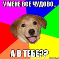 у мене все чудово.. а в тебе??