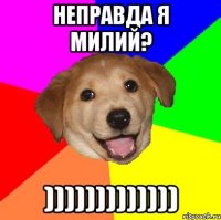 Неправда я милий? )))))))))))))