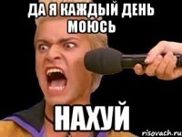 ДА Я КАЖДЫЙ ДЕНЬ МОЮСЬ НАХУЙ