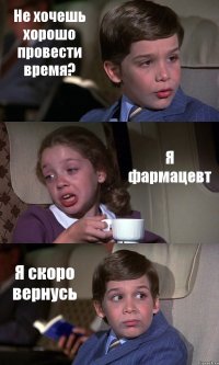 Не хочешь хорошо провести время? Я фармацевт Я скоро вернусь