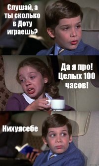 Слушай, а ты сколько в Доту играешь? Да я про! Целых 100 часов! Нихуясебе