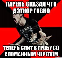 Парень сказал что дэткор говно Теперь спит в гробу со сломанным черепом