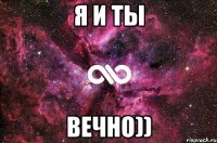 Я и Ты Вечно))