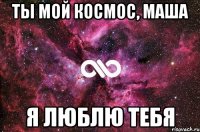 Ты мой космос, Маша я люблю тебя