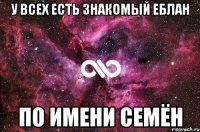 У всех есть знакомый еблан по имени Семён