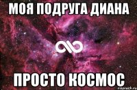 Моя подруга Диана просто космос