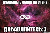 Взаимные лайки на стену Добавляйтесь:3