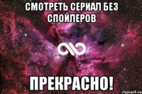 Смотреть сериал без спойлеров прекрасно!