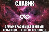 Славик Самый красивый, ревнивый, любимый:*** А ещё он вредина...)