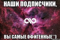 Наши подписчики, вы самые офигенные**)