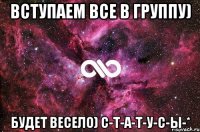 Вступаем все в группу) Будет весело) С-Т-А-Т-У-С-Ы-*