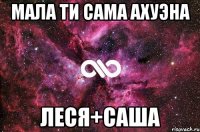 мала ти сама ахуэна леся+саша