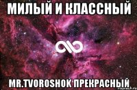 милый и классный Mr.Tvoroshok прекрасный