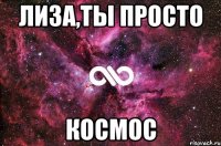 Лиза,ты просто Космос