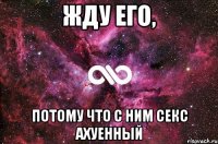 жду его, потому что с ним секс ахуенный