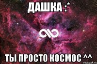 Дашка :* Ты просто космос ^^