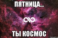 пятница... ты космос