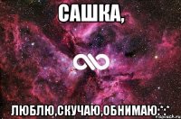 Сашка, Люблю,скучаю,обнимаю:*:*