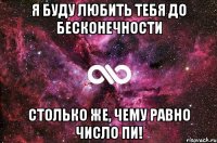 Я БУДУ ЛЮБИТЬ ТЕБЯ ДО БЕСКОНЕЧНОСТИ Столько же, чему равно число ПИ!