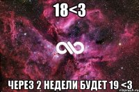 18<3 через 2 недели будет 19 <3