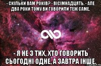 - Скільки вам років? - Вісімнадцять. - Але два роки тому ви говорили теж саме. - Я не з тих, хто говорить сьогодні одне, а завтра інше.