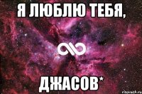 Я люблю тебя, Джасов*