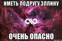 ИМЕТЬ ПОДРУГУ ЭЛЛИНУ ОЧЕНЬ ОПАСНО