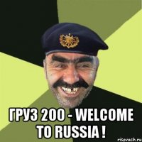  ГРУЗ 200 - WELCOME TO RUSSIA !