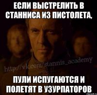 Если выстрелить в Станниса из пистолета, пули испугаются и полетят в узурпаторов