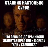 Станнис настолько суров, Что секс по-дотракийски является прел идей к сексу "как у Станниса"