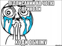 Підписаний на Чоткі приколи ХОДИ ОБНІМУ