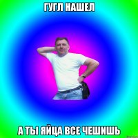 гугл нашел а ты яйца все чешишь