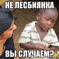 НЕ ЛЕСБИЯНКА ВЫ СЛУЧАЕМ?