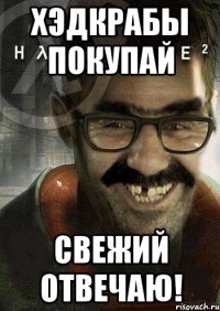 хэдкрабы покупай свежий отвечаю!