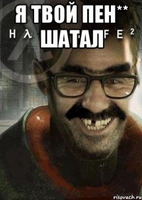 Я твой пен** шатал 