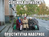 Серёжка вернулся проститутка наверное