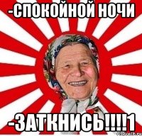 -СПОКОЙНОЙ НОЧИ -ЗАТКНИСЬ!!!!1