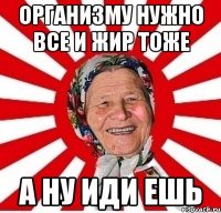 организму нужно все и жир тоже а ну иди ешь