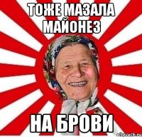 Тоже мазала майонез На брови