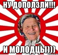 Ну доползли!!! И молодцы)))